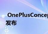  OnePlusConceptOne智能手机将于下个月发布
