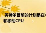  英特尔目前的计划是在今年晚些时候发布AlderLake台式机和移动CPU