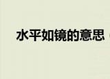 水平如镜的意思（水平如镜是什么意思）