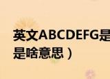 英文ABCDEFG是什么意思（英文ABCDEFG是啥意思）