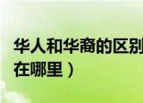 华人和华裔的区别是什么（华人和华裔的区别在哪里）