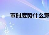 审时度势什么意思（审时度势的出处）