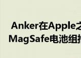  Anker在Apple之前将方便的苹果iPhone12MagSafe电池组推向市场