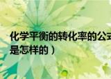 化学平衡的转化率的公式是什么（化学平衡的转化率的公式是怎样的）