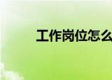 工作岗位怎么填（工作岗位介绍）
