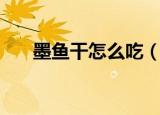 墨鱼干怎么吃（墨鱼干的怎么做好吃）