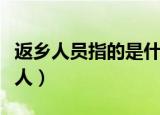 返乡人员指的是什么人（返乡人员指的是哪些人）