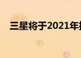  三星将于2021年推出四款可折叠智能手机