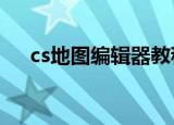 cs地图编辑器教程（cs1 6地图编辑器）