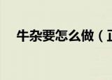 牛杂要怎么做（正宗的牛杂是怎么做的）