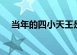 当年的四小天王是谁（当年的四小天王）