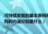 可持续发展的基本原则和内涵是什么（可持续发展的基本原则和内涵分别是什么）