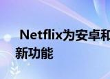  Netflix为安卓和iPhone用户带来了漂亮的新功能
