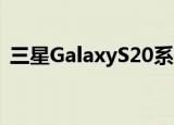  三星GalaxyS20系列Galaxy Z Flip即将上市