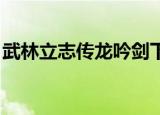 武林立志传龙吟剑下载（武林立志传 修改器）