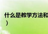 什么是教学方法和手段（关于教学方法和手段）