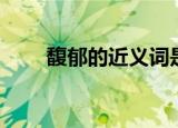 馥郁的近义词是啥（馥郁的近义词）