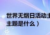 世界无烟日活动主题（2020世界无烟日活动主题是什么）