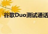  谷歌Duo测试通话提醒谷歌Home通话功能