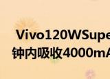  Vivo120WSuperFlashCharge可以在13分钟内吸收4000mAh的电池电量