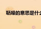 聒噪的意思是什么（聒噪的造句有哪些）