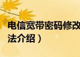 电信宽带密码修改方法（电信宽带密码修改方法介绍）