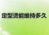定型烫能维持多久（定型烫能维持多久讲解）