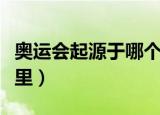 奥运会起源于哪个国家（奥运会的发源地是哪里）