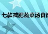 七款减肥蔬菜汤食谱（七款减肥蔬菜汤介绍）