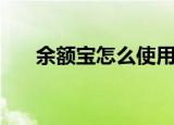 余额宝怎么使用（使用余额宝的方法）