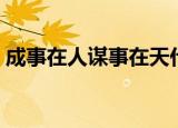 成事在人谋事在天什么意思（意思内容介绍）