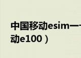 中国移动esim一卡双终端全国开通（中国移动e100）