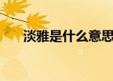 淡雅是什么意思（淡雅的意思是什么）