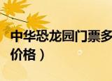中华恐龙园门票多少钱一张（中华恐龙园门票价格）