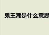 鬼王潮是什么意思（鬼王潮产生原因介绍）