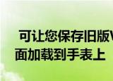  可让您保存旧版WearOS应用程序并将其侧面加载到手表上