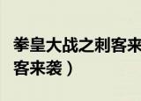 拳皇大战之刺客来袭免费观看（拳皇大战之刺客来袭）