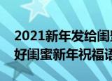 2021新年发给闺蜜的新年短信祝福语（送给好闺蜜新年祝福语）