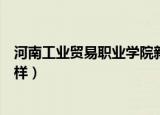 河南工业贸易职业学院新校区（河南工业贸易职业学院怎么样）