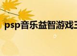 psp音乐益智游戏三合一（psp音乐播放器）