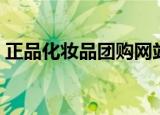 正品化妆品团购网站（正品化妆品团购网站）