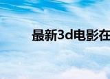 最新3d电影在线看（最新3d电影）