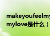 makeyoufeelmylove歌词（makeyoufeelmylove是什么）
