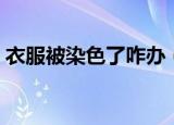 衣服被染色了咋办（如何解决衣服被染色了）
