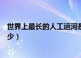 世界上最长的人工运河是（世界上最长的人工运河长度是多少）