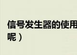 信号发生器的使用方法（信号发生器怎么使用呢）