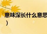 意味深长什么意思（意味深长的意思简单介绍）