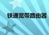 铁通宽带路由器（铁通宽带路由器设置）