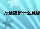 万圣夜是什么意思呢（万圣夜是啥意思呢）