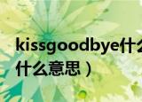 kissgoodbye什么意思中文（kissgoodbye什么意思）